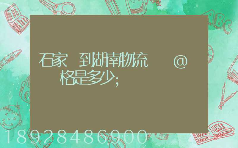 石家莊到湖南物流專線@運輸價格是多少