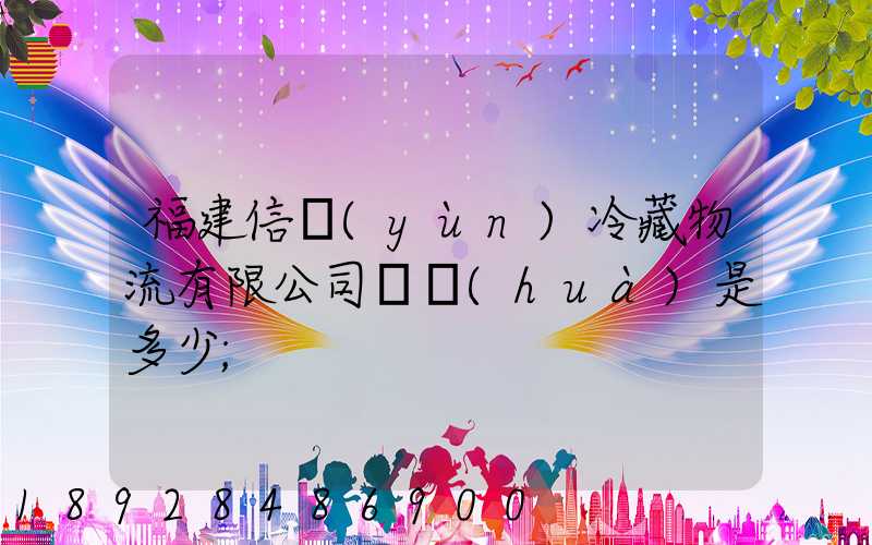 福建信運(yùn)冷藏物流有限公司電話(huà)是多少