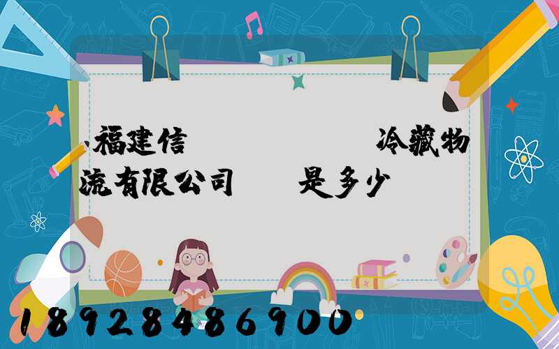福建信運(yùn)冷藏物流有限公司電話是多少
