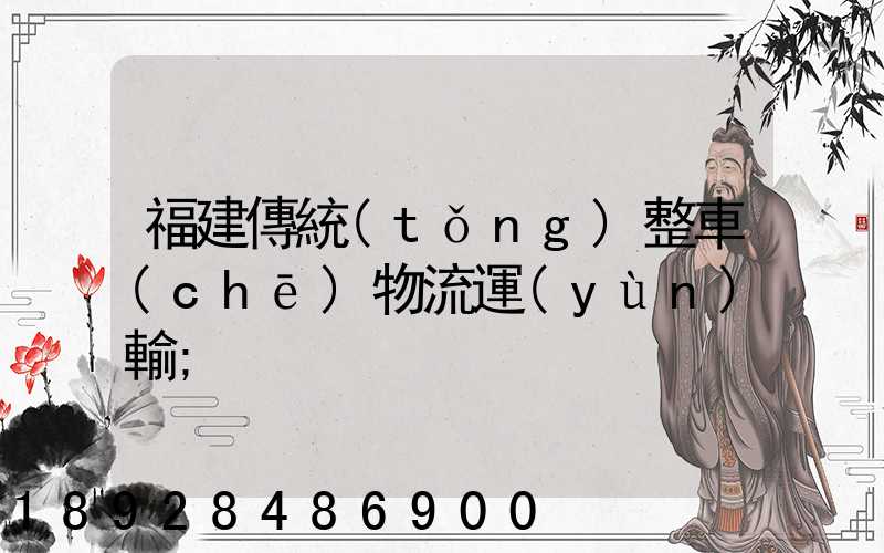 福建傳統(tǒng)整車(chē)物流運(yùn)輸