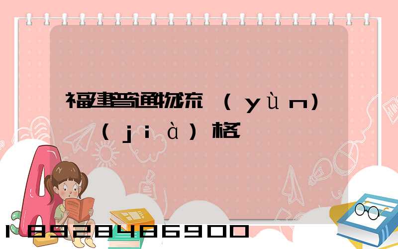 福建普通物流運(yùn)輸價(jià)格