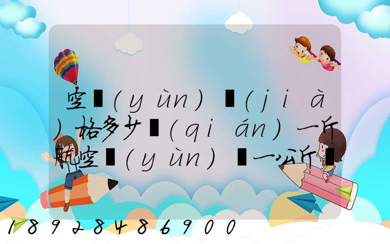 空運(yùn)價(jià)格多少錢(qián)一斤航空運(yùn)輸一公斤價(jià)格