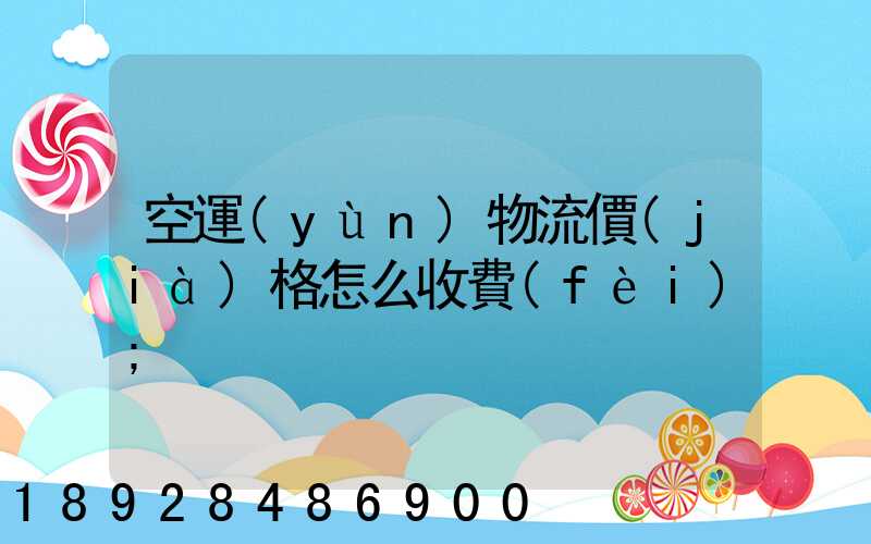 空運(yùn)物流價(jià)格怎么收費(fèi)