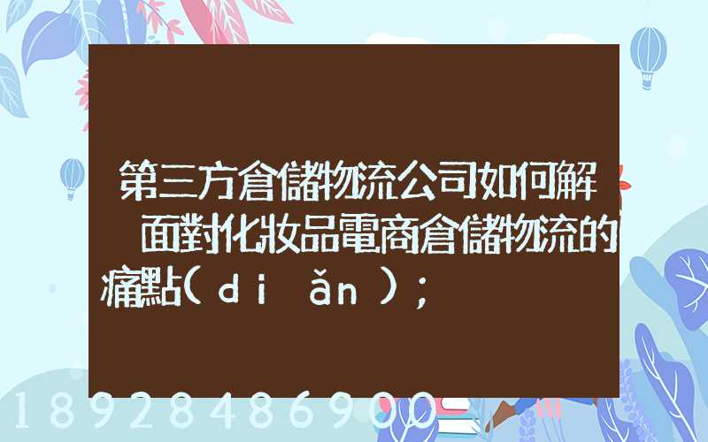 第三方倉儲物流公司如何解決面對化妝品電商倉儲物流的痛點(diǎn)