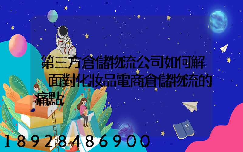 第三方倉儲物流公司如何解決面對化妝品電商倉儲物流的痛點