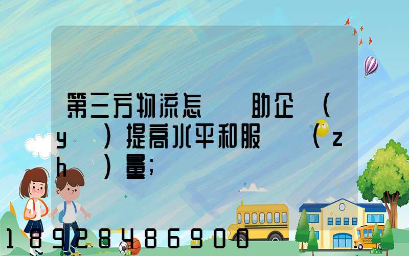 第三方物流怎樣幫助企業(yè)提高水平和服務質(zhì)量
