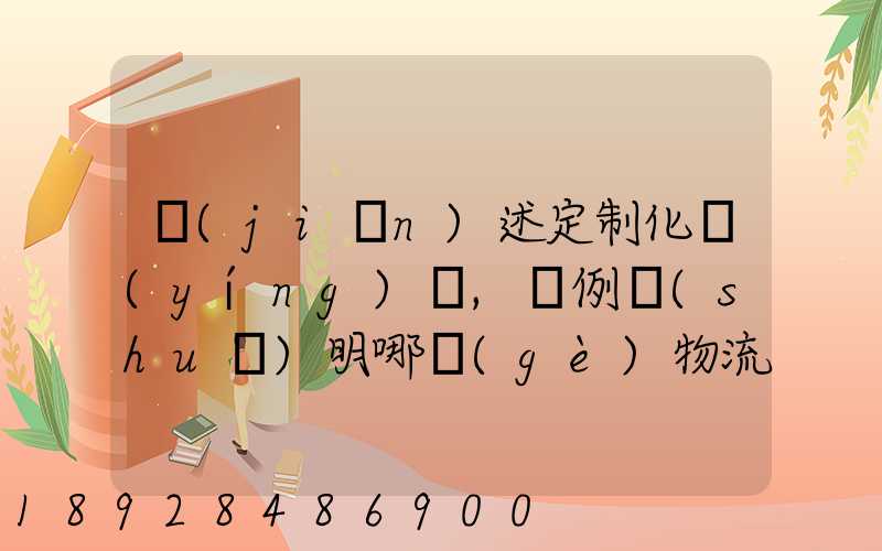 簡(jiǎn)述定制化營(yíng)銷,舉例說(shuō)明哪個(gè)物流企業(yè)運(yùn)用了定制化營(yíng)銷