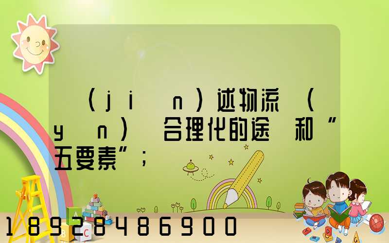 簡(jiǎn)述物流運(yùn)輸合理化的途徑和“五要素”