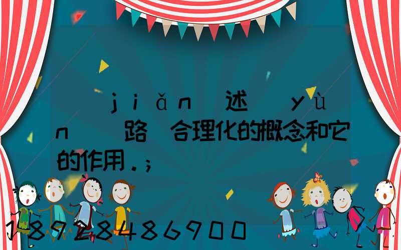 簡(jiǎn)述運(yùn)輸路線合理化的概念和它的作用。