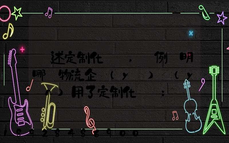 簡述定制化營銷,舉例說明哪個物流企業(yè)運(yùn)用了定制化營銷