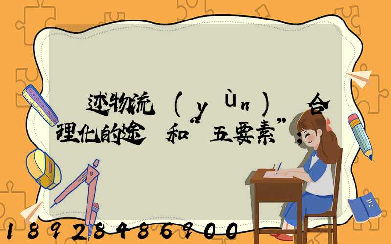 簡述物流運(yùn)輸合理化的途徑和“五要素”
