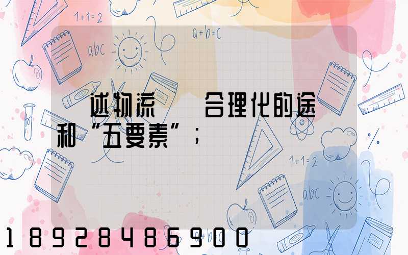 簡述物流運輸合理化的途徑和“五要素”