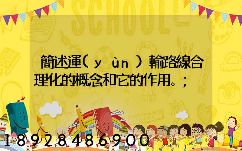 簡述運(yùn)輸路線合理化的概念和它的作用。