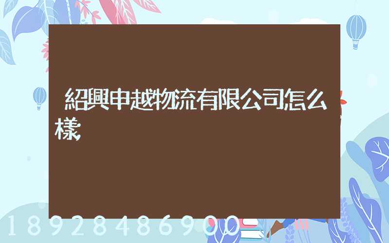 紹興申越物流有限公司怎么樣