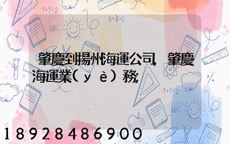 肇慶到揚州海運公司,肇慶海運業(yè)務