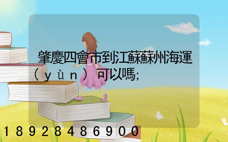 肇慶四會市到江蘇蘇州海運(yùn)可以嗎