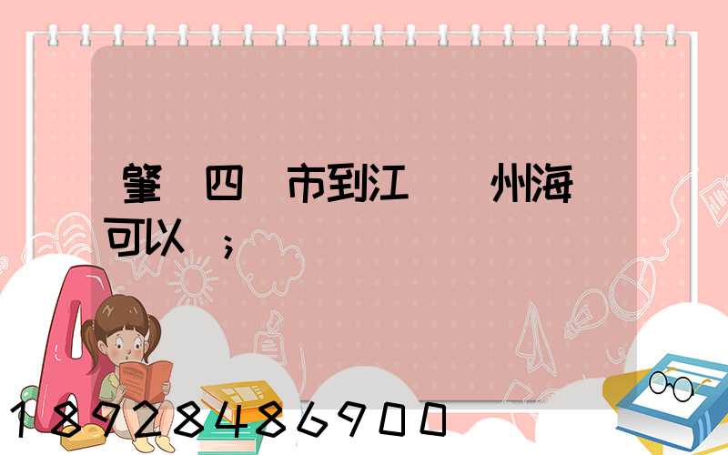 肇慶四會市到江蘇蘇州海運可以嗎