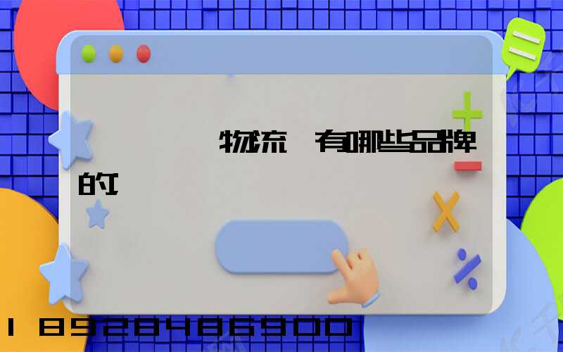 肇慶維龍物流園有哪些品牌的