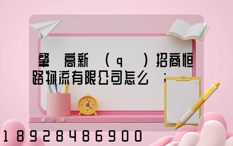 肇慶高新區(qū)招商恒路物流有限公司怎么樣
