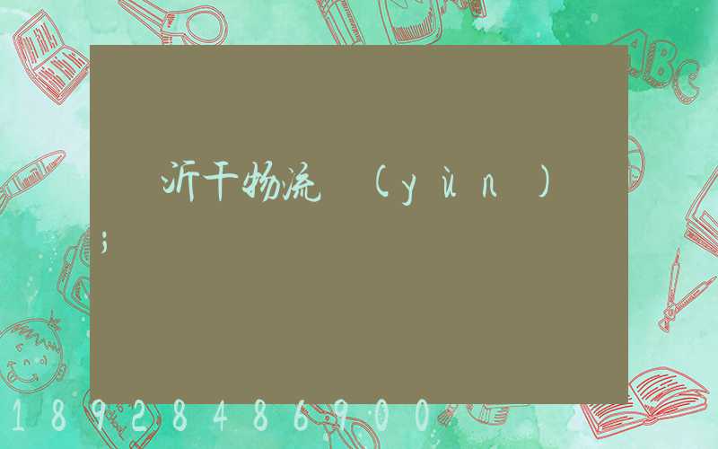 臨沂干物流運(yùn)輸