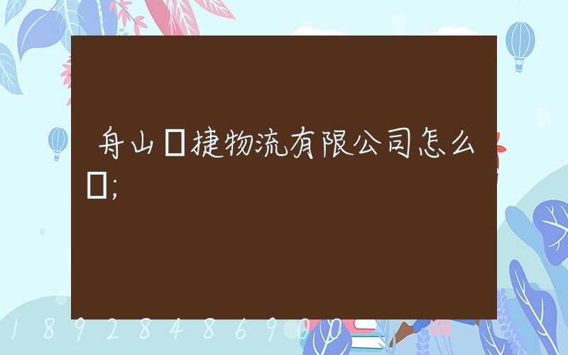 舟山潤捷物流有限公司怎么樣