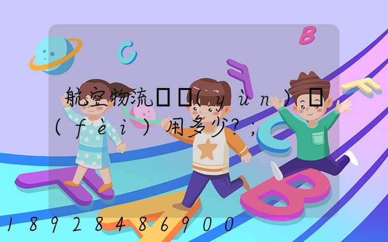 航空物流貨運(yùn)費(fèi)用多少？