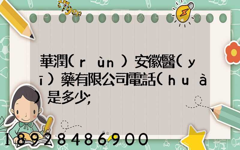 華潤(rùn)安徽醫(yī)藥有限公司電話(huà)是多少