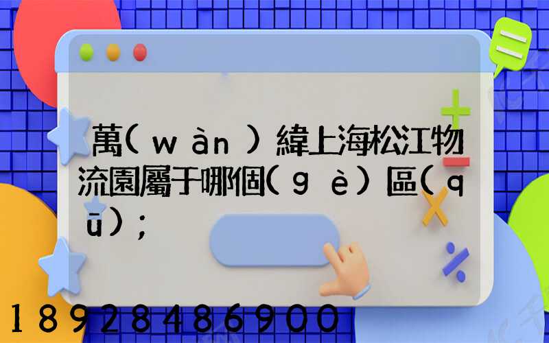 萬(wàn)緯上海松江物流園屬于哪個(gè)區(qū)