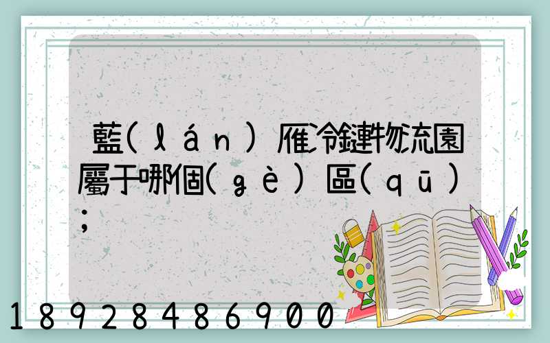 藍(lán)雁冷鏈物流園屬于哪個(gè)區(qū)