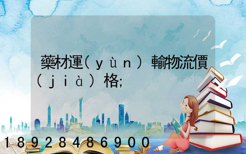 藥材運(yùn)輸物流價(jià)格