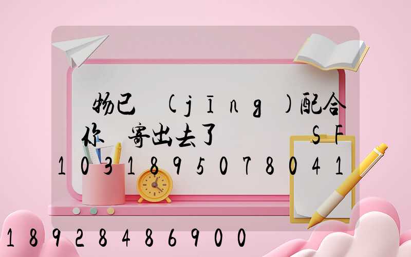 藥物已經(jīng)配合給你郵寄出去了順豐單號SF1031895078041