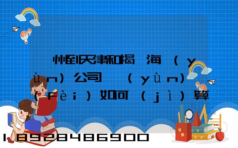 蘇州到天津和揭陽海運(yùn)公司,運(yùn)費(fèi)如何計(jì)算