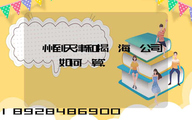 蘇州到天津和揭陽海運公司,運費如何計算