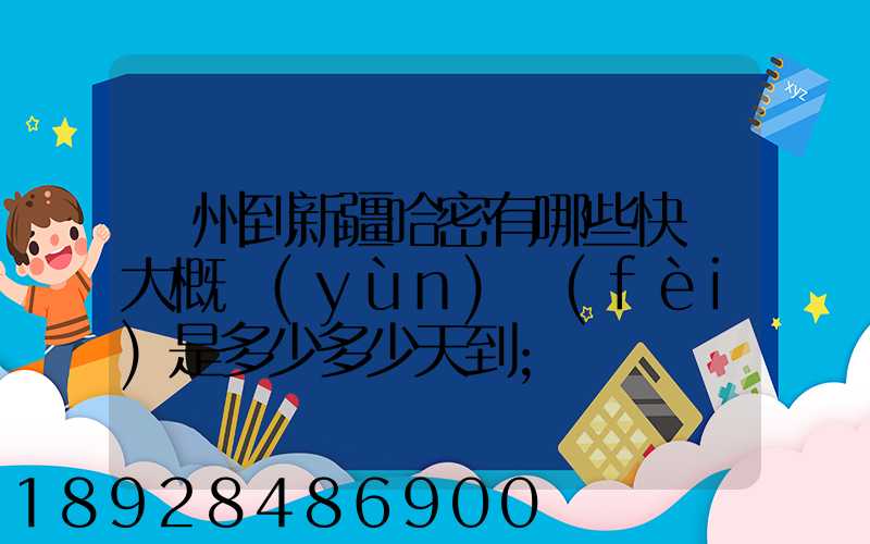 蘇州到新疆哈密有哪些快遞大概運(yùn)費(fèi)是多少多少天到