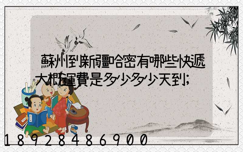 蘇州到新疆哈密有哪些快遞大概運費是多少多少天到