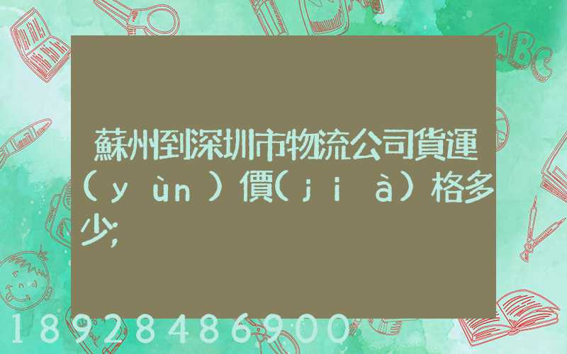 蘇州到深圳市物流公司貨運(yùn)價(jià)格多少