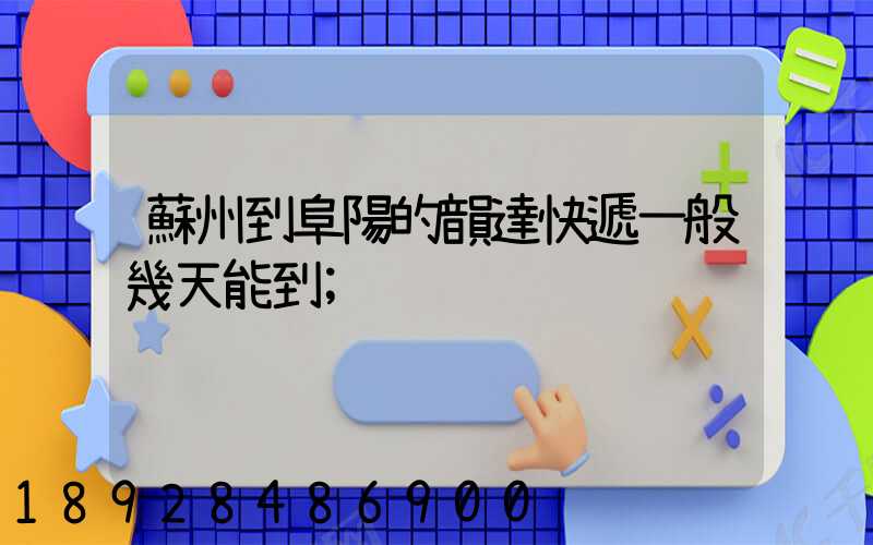 蘇州到阜陽的韻達快遞一般幾天能到