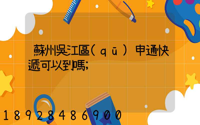 蘇州吳江區(qū)申通快遞可以到嗎