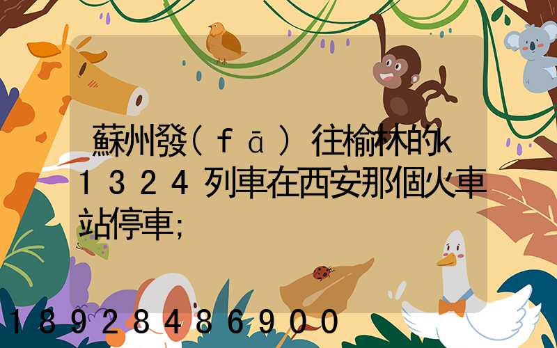 蘇州發(fā)往榆林的k1324列車在西安那個火車站停車