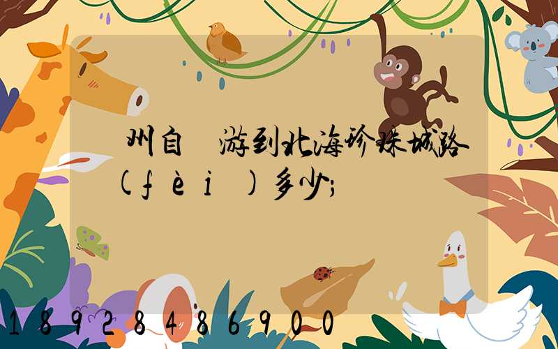 蘇州自駕游到北海珍珠城路費(fèi)多少