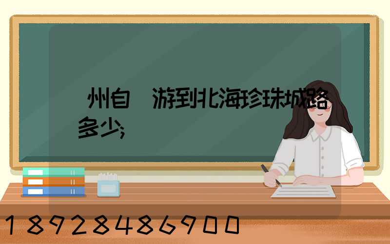蘇州自駕游到北海珍珠城路費多少