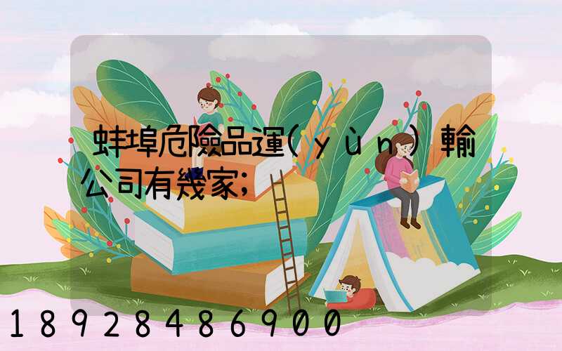蚌埠危險品運(yùn)輸公司有幾家