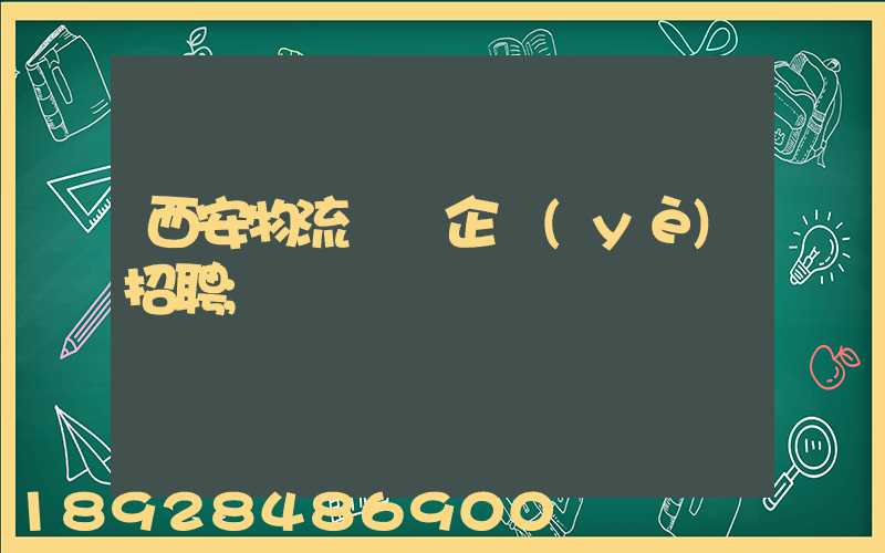 西安物流運輸企業(yè)招聘