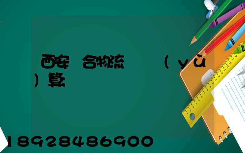 西安綜合物流運輸預(yù)算