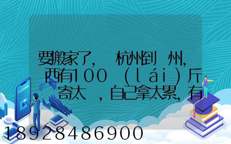 要搬家了,從杭州到溫州,東西有100來(lái)斤,郵寄太貴,自己拿太累,有什么辦法...