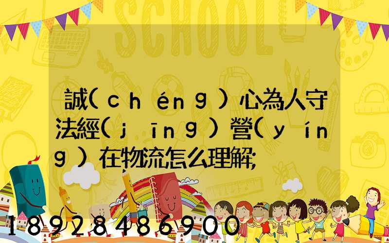 誠(chéng)心為人守法經(jīng)營(yíng)在物流怎么理解