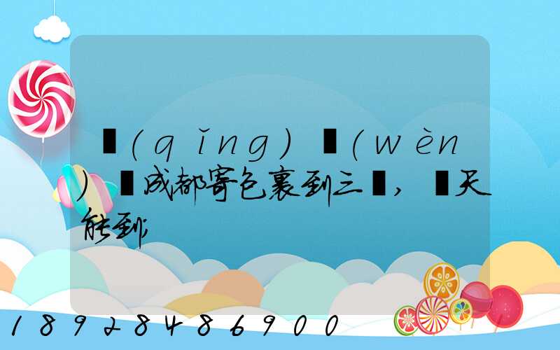 請(qǐng)問(wèn)從成都寄包裹到三亞,幾天能到