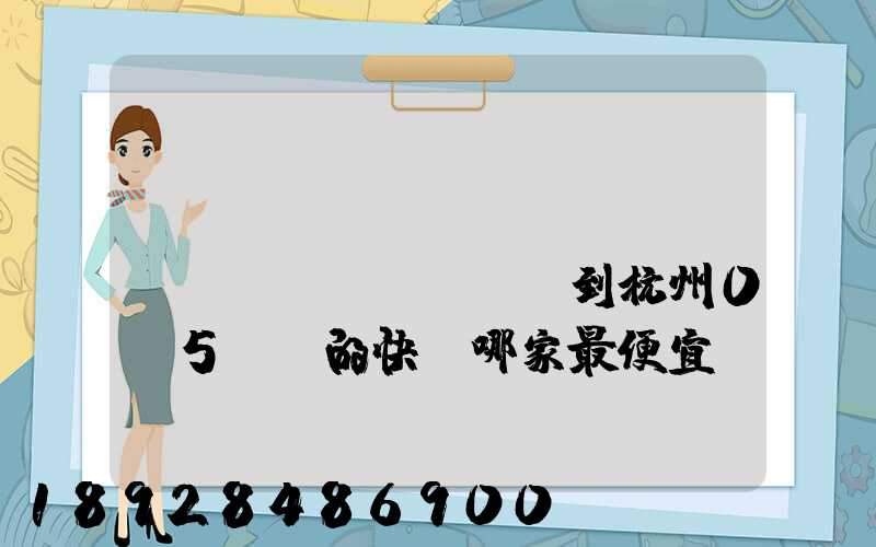 請(qǐng)問(wèn)從煙臺(tái)到杭州0.5kg的快遞哪家最便宜,要多少錢(qián)。