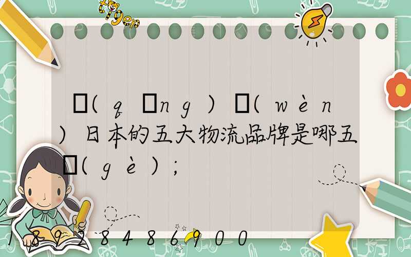 請(qǐng)問(wèn)日本的五大物流品牌是哪五個(gè)