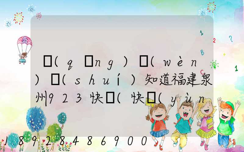 請(qǐng)問(wèn)誰(shuí)知道福建泉州923快遞(快運(yùn))的聯(lián)系電話(huà)急!!!